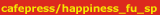 cafepress/happiness_fu_special