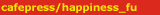 cafepress/happiness_fu